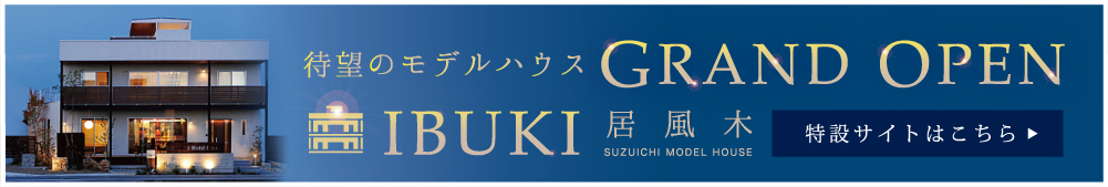 待望のモデルハウスGRAND OPEN IBUKI 居風木