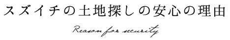 スズイチの土地探しの安心の理由